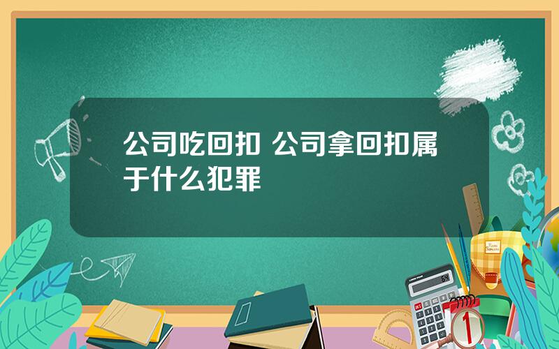 公司吃回扣 公司拿回扣属于什么犯罪